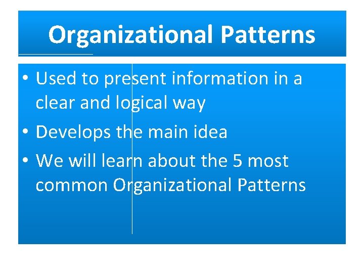 Organizational Patterns • Used to present information in a clear and logical way •