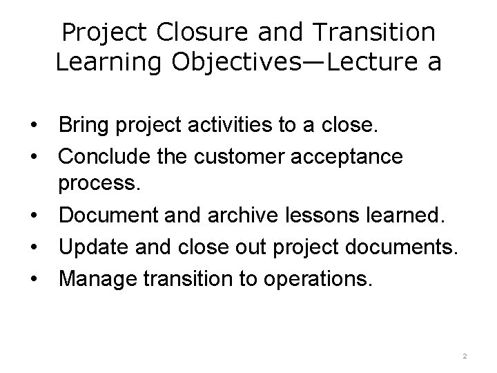 Project Closure and Transition Learning Objectives—Lecture a • Bring project activities to a close. Project Closure and Transition Learning Objectives—Lecture a • Bring project activities to a close.