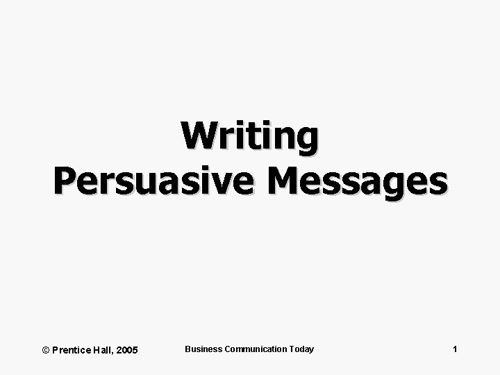 Writing Persuasive Messages © Prentice Hall, 2005 Business Communication Today 1 