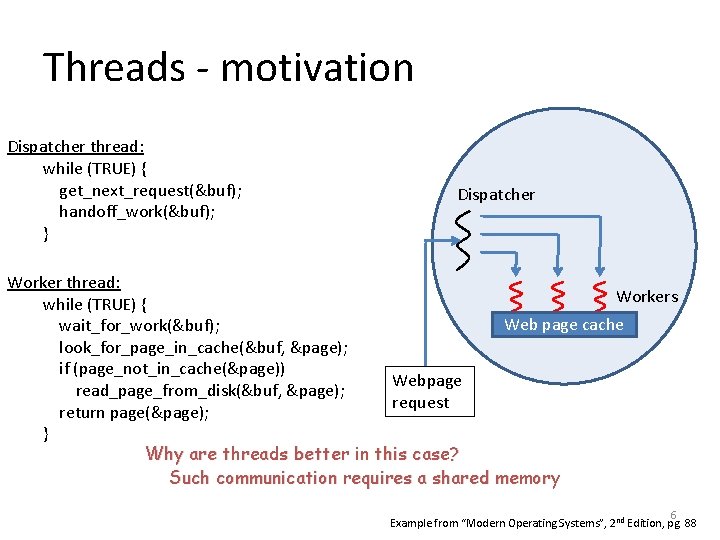 Threads - motivation Dispatcher thread: while (TRUE) { get_next_request(&buf); handoff_work(&buf); } Dispatcher Worker thread: