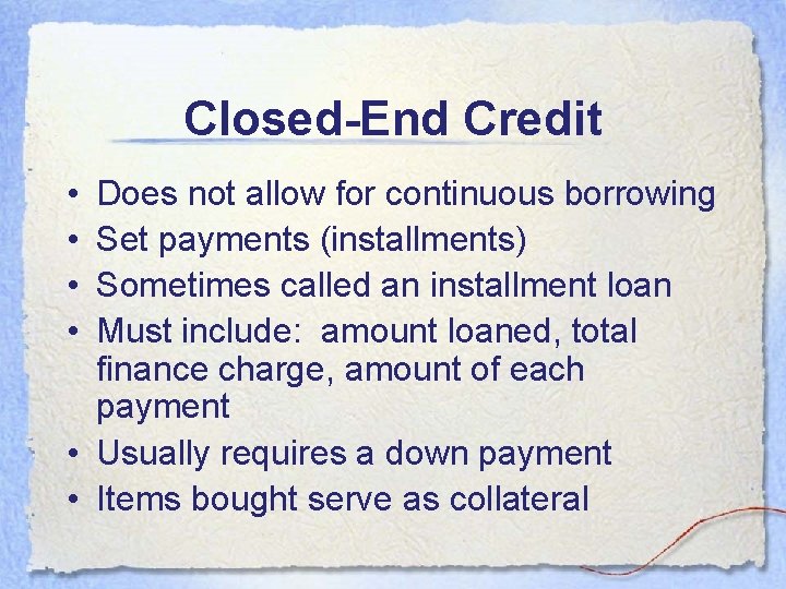 Closed-End Credit • • Does not allow for continuous borrowing Set payments (installments) Sometimes Closed-End Credit • • Does not allow for continuous borrowing Set payments (installments) Sometimes