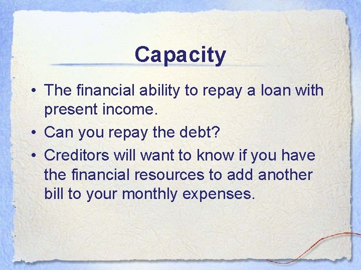 Capacity • The financial ability to repay a loan with present income. • Can Capacity • The financial ability to repay a loan with present income. • Can