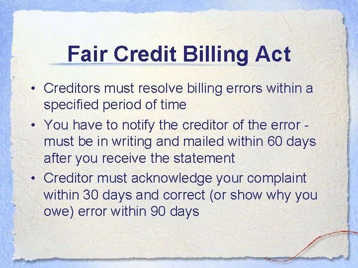 Fair Credit Billing Act • Creditors must resolve billing errors within a specified period Fair Credit Billing Act • Creditors must resolve billing errors within a specified period