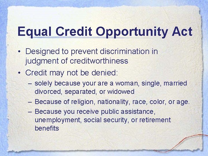 Equal Credit Opportunity Act • Designed to prevent discrimination in judgment of creditworthiness • Equal Credit Opportunity Act • Designed to prevent discrimination in judgment of creditworthiness •