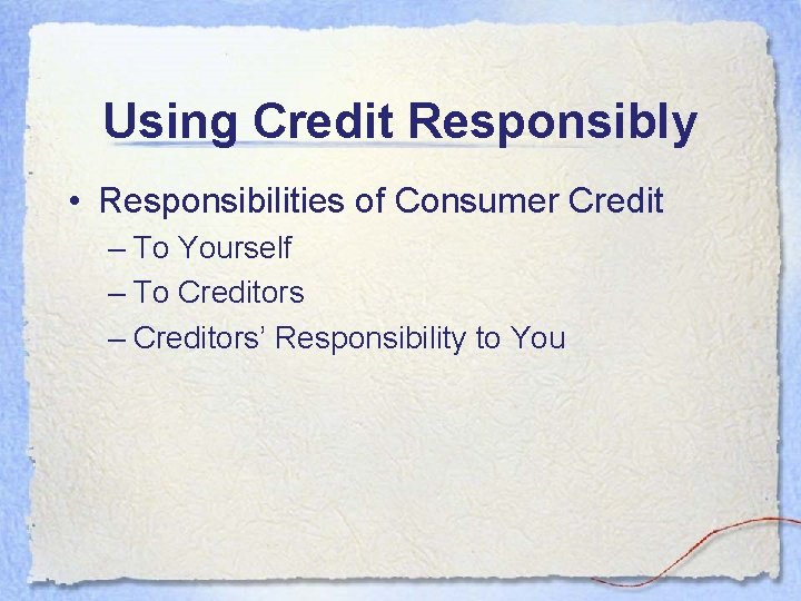 Using Credit Responsibly • Responsibilities of Consumer Credit – To Yourself – To Creditors Using Credit Responsibly • Responsibilities of Consumer Credit – To Yourself – To Creditors