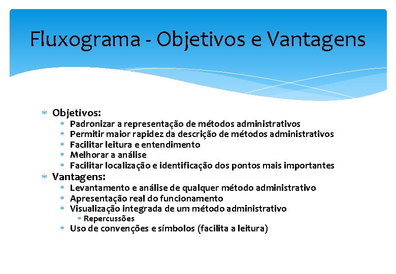 Fluxograma - Objetivos e Vantagens Objetivos: Padronizar a representação de métodos administrativos Permitir maior