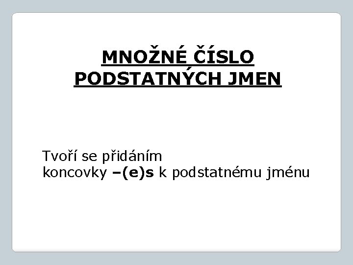 MNOŽNÉ ČÍSLO PODSTATNÝCH JMEN Tvoří se přidáním koncovky –(e)s k podstatnému jménu 