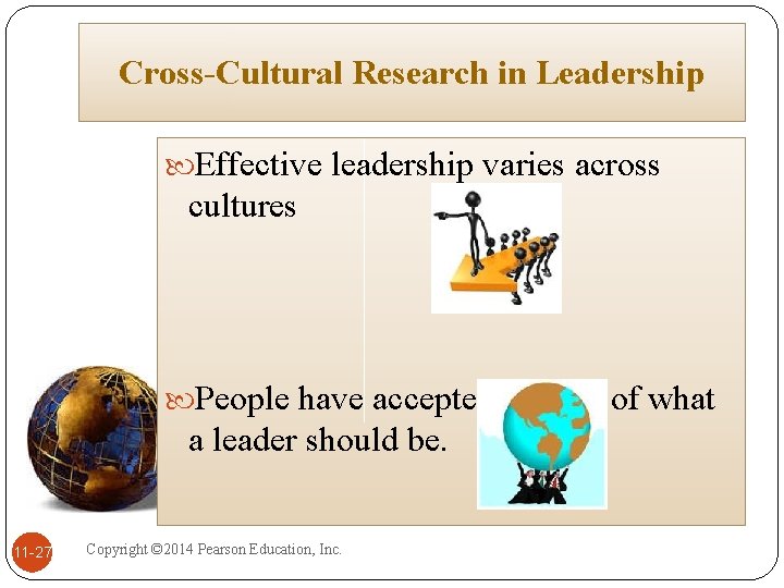 Cross-Cultural Research in Leadership Effective leadership varies across cultures People have accepted images of