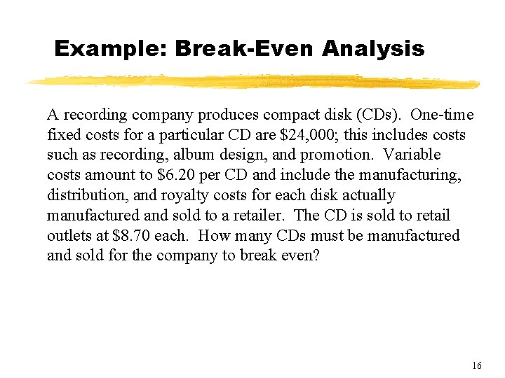 Example: Break-Even Analysis A recording company produces compact disk (CDs). One-time fixed costs for