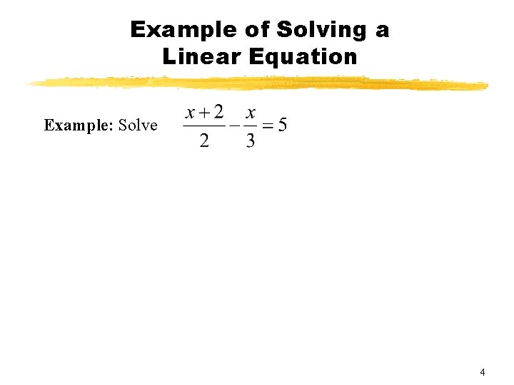 Example of Solving a Linear Equation Example: Solve 4 