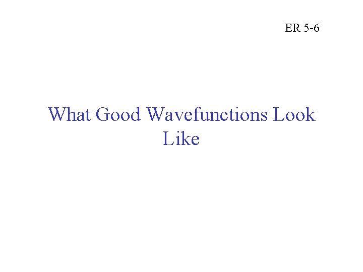 ER 5 -6 What Good Wavefunctions Look Like 