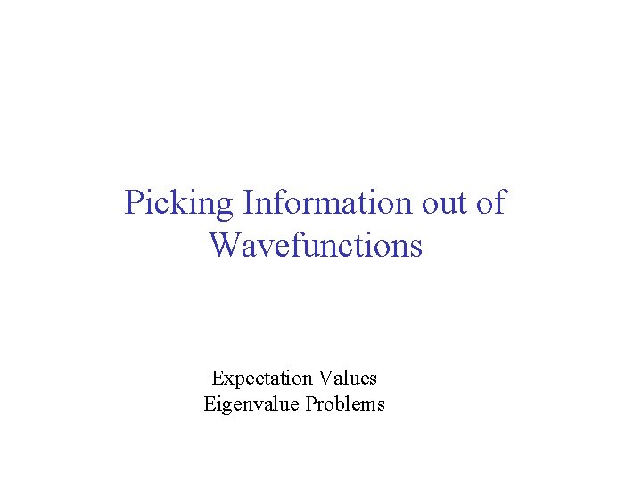 Picking Information out of Wavefunctions Expectation Values Eigenvalue Problems 