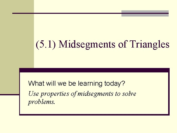 (5. 1) Midsegments of Triangles What will we be learning today? Use properties of