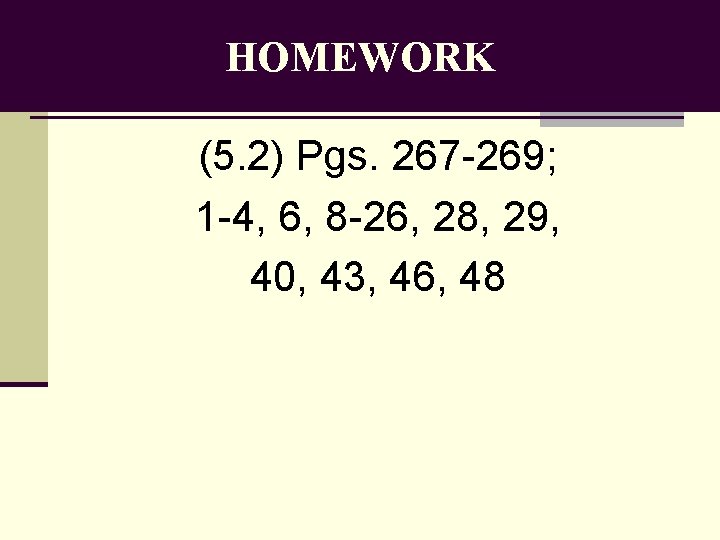 HOMEWORK (5. 2) Pgs. 267 -269; 1 -4, 6, 8 -26, 28, 29, 40,