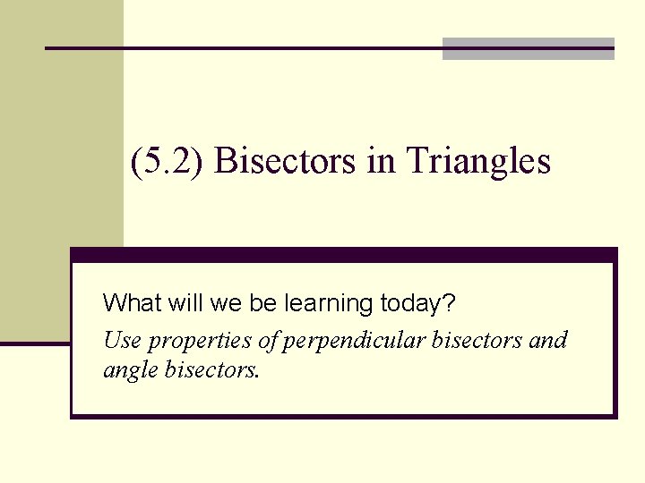 (5. 2) Bisectors in Triangles What will we be learning today? Use properties of