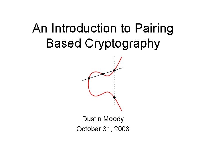 An Introduction to Pairing Based Cryptography Dustin Moody October 31, 2008 