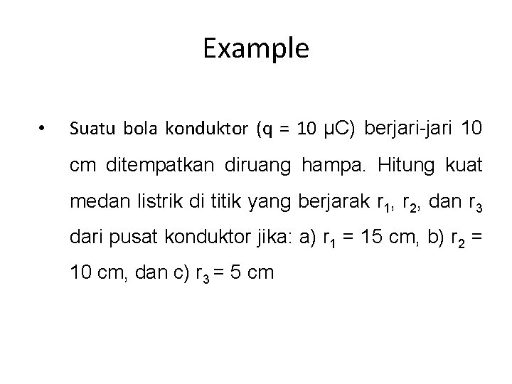 Example • Suatu bola konduktor (q = 10 μC) berjari-jari 10 cm ditempatkan diruang