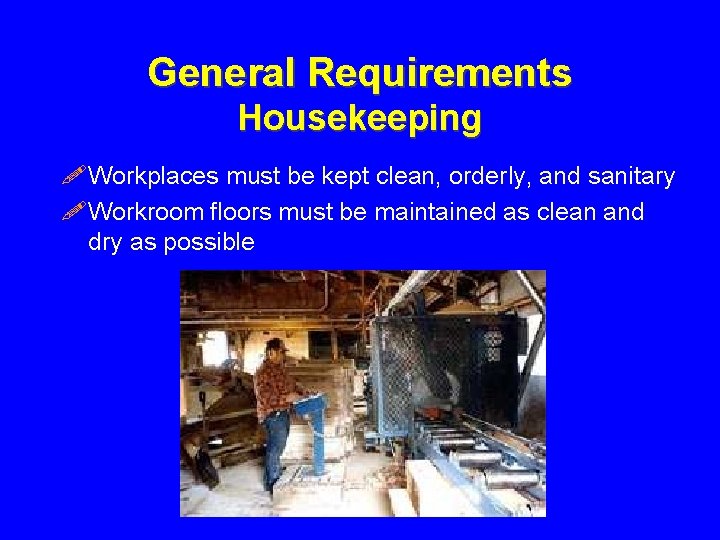 General Requirements Housekeeping !Workplaces must be kept clean, orderly, and sanitary !Workroom floors must