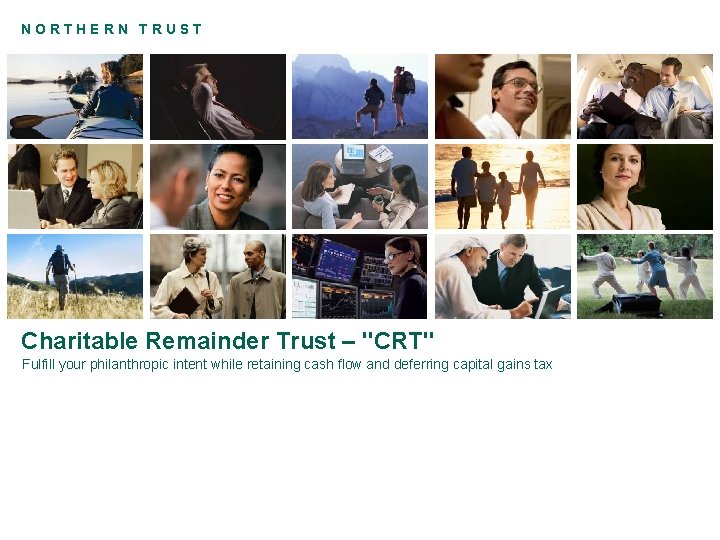 NORTHERN TRUST Charitable Remainder Trust – "CRT" Fulfill your philanthropic intent while retaining cash