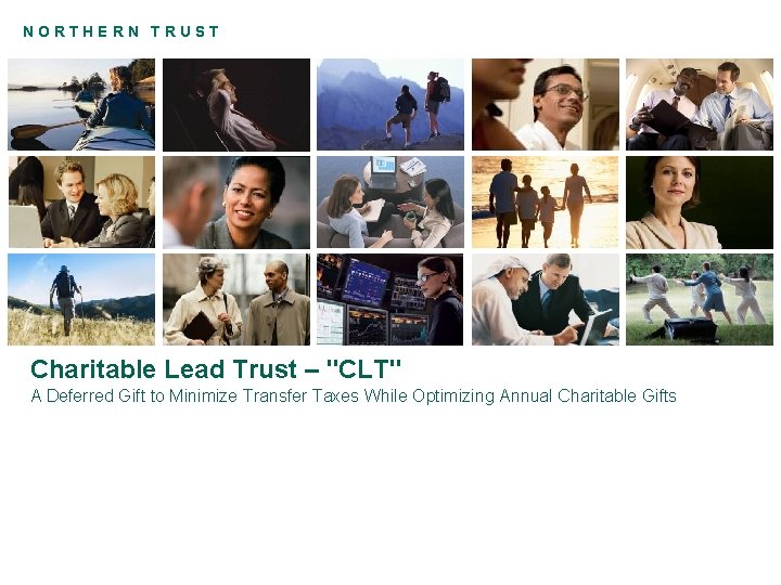 NORTHERN TRUST Charitable Lead Trust – "CLT" A Deferred Gift to Minimize Transfer Taxes