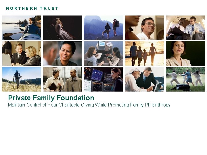 NORTHERN TRUST Private Family Foundation Maintain Control of Your Charitable Giving While Promoting Family