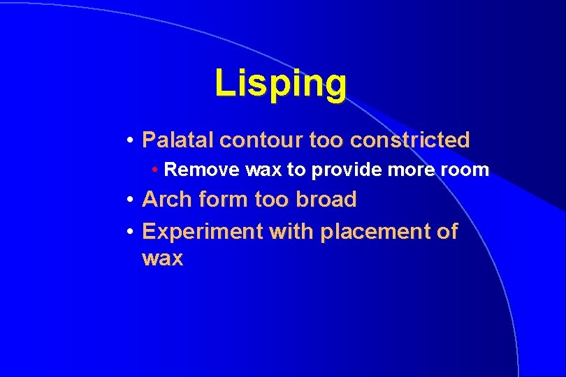 Lisping • Palatal contour too constricted • Remove wax to provide more room •