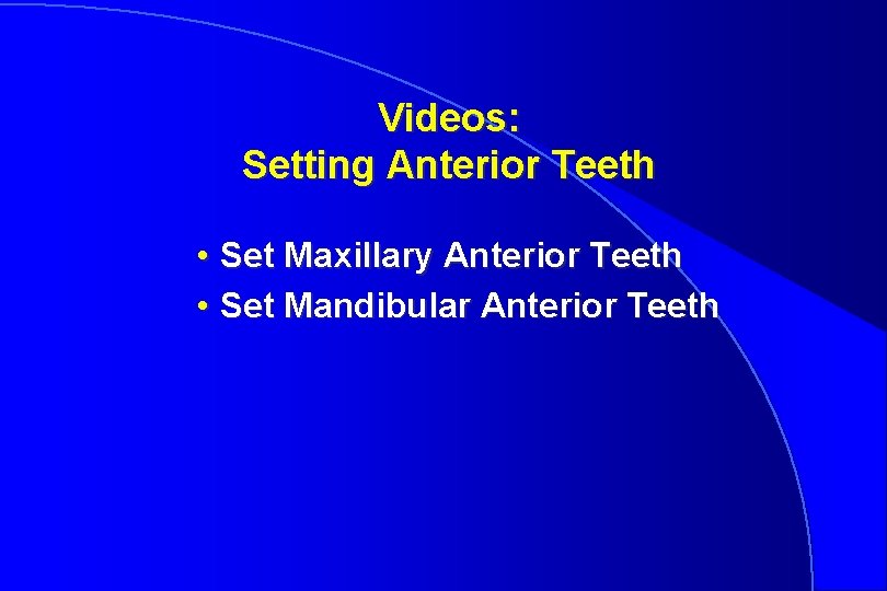 Videos: Setting Anterior Teeth • Set Maxillary Anterior Teeth • Set Mandibular Anterior Teeth