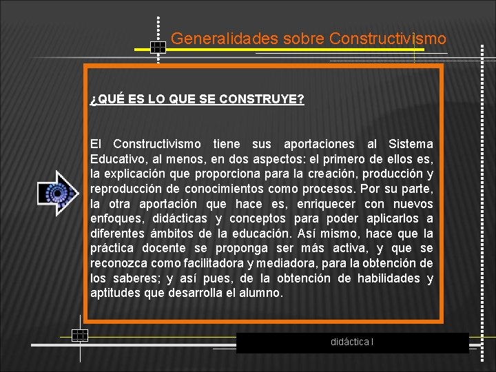 Generalidades sobre Constructivismo ¿QUÉ ES LO QUE SE CONSTRUYE? El Constructivismo tiene sus aportaciones