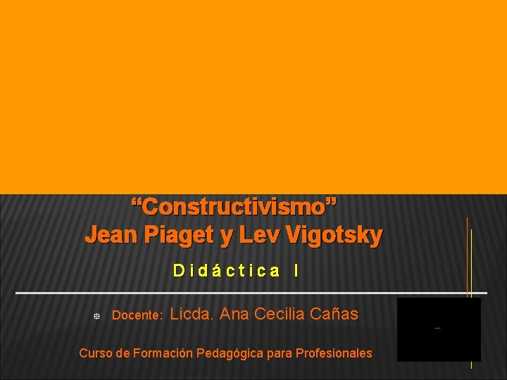 “Constructivismo” Jean Piaget y Lev Vigotsky Didáctica I ° Docente: Licda. Ana Cecilia Cañas