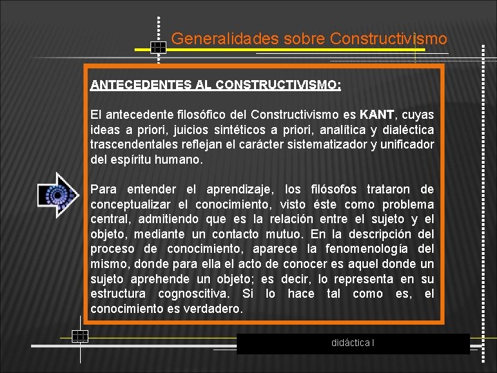 Generalidades sobre Constructivismo ANTECEDENTES AL CONSTRUCTIVISMO: El antecedente filosófico del Constructivismo es KANT, cuyas