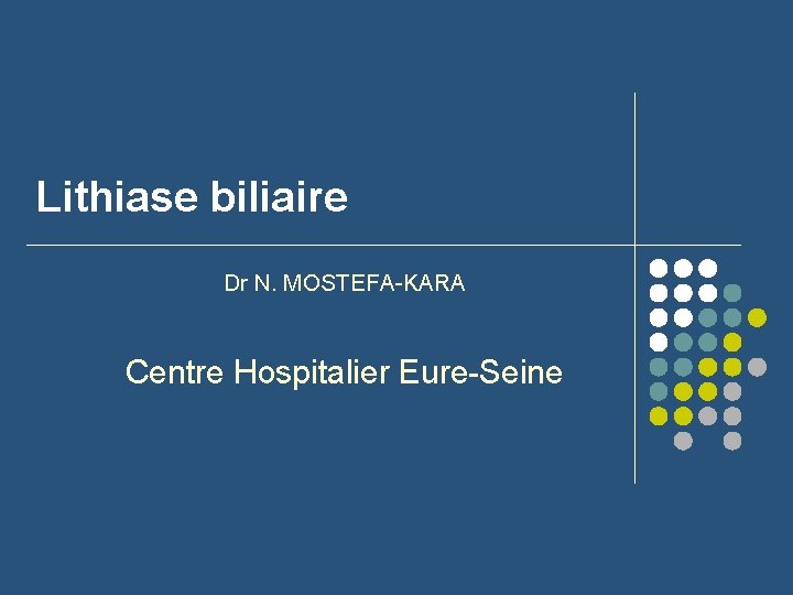 Lithiase biliaire Dr N. MOSTEFA-KARA Centre Hospitalier Eure-Seine 