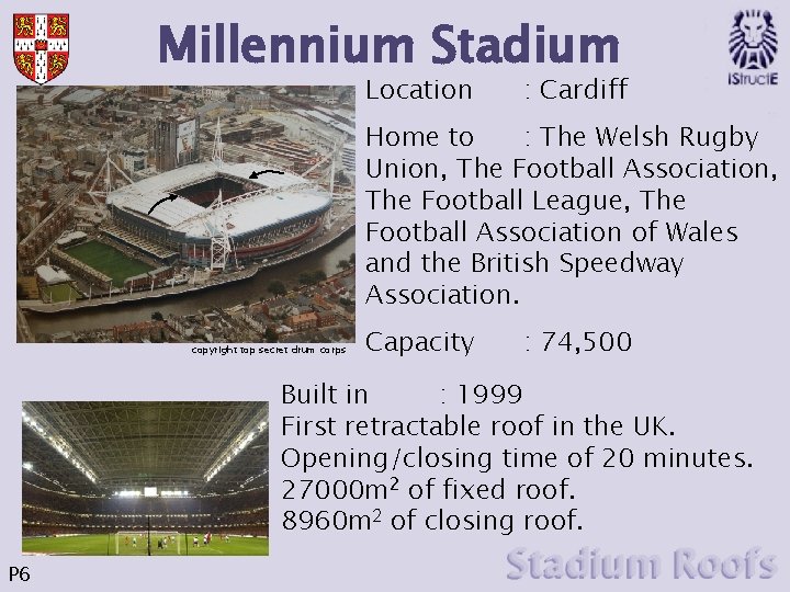 Millennium Stadium Location : Cardiff Home to : The Welsh Rugby Union, The Football Millennium Stadium Location : Cardiff Home to : The Welsh Rugby Union, The Football