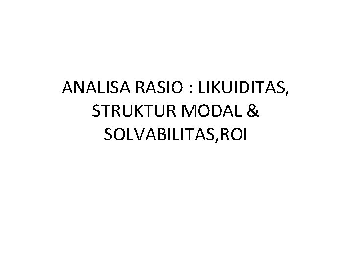 ANALISA RASIO : LIKUIDITAS, STRUKTUR MODAL & SOLVABILITAS, ROI 