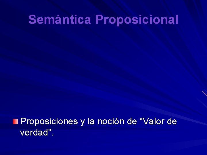 Semántica Proposicional Proposiciones y la noción de “Valor de verdad”. 