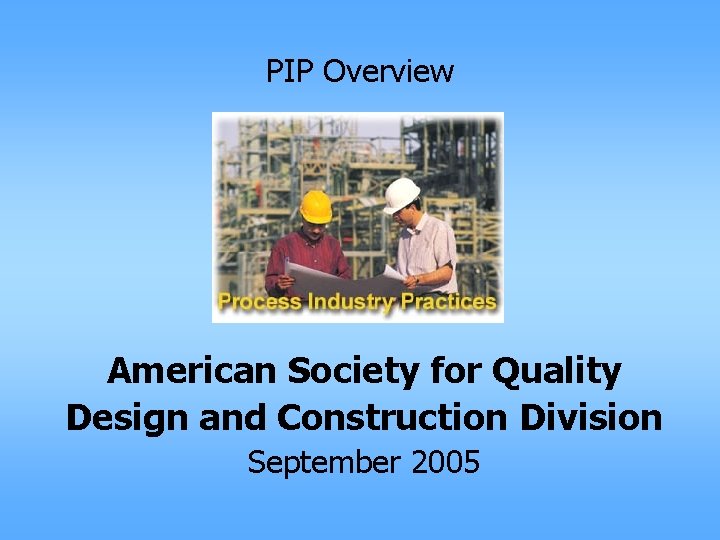 PIP Overview American Society for Quality Design and Construction Division September 2005 