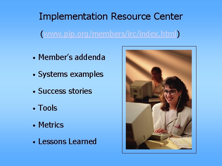Implementation Resource Center (www. pip. org/members/irc/index. html) • Member’s addenda • Systems examples •