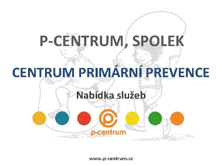 P-CENTRUM, SPOLEK CENTRUM PRIMÁRNÍ PREVENCE Nabídka služeb www. p-centrum. cz 