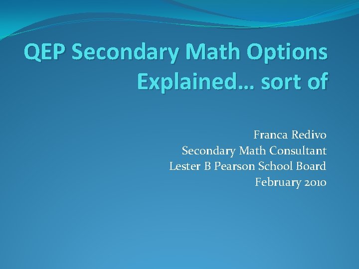 QEP Secondary Math Options Explained… sort of Franca Redivo Secondary Math Consultant Lester B