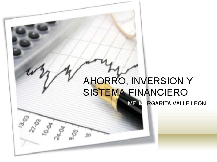 AHORRO, INVERSION Y SISTEMA FINANCIERO MF. MARGARITA VALLE LEÓN 