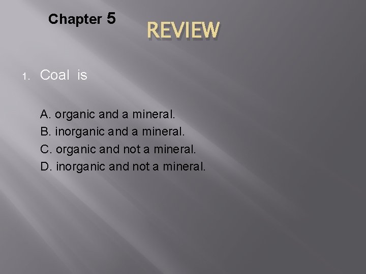 Chapter 5 1. REVIEW Coal is A. organic and a mineral. B. inorganic and