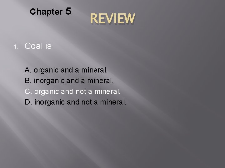 Chapter 5 1. REVIEW Coal is A. organic and a mineral. B. inorganic and