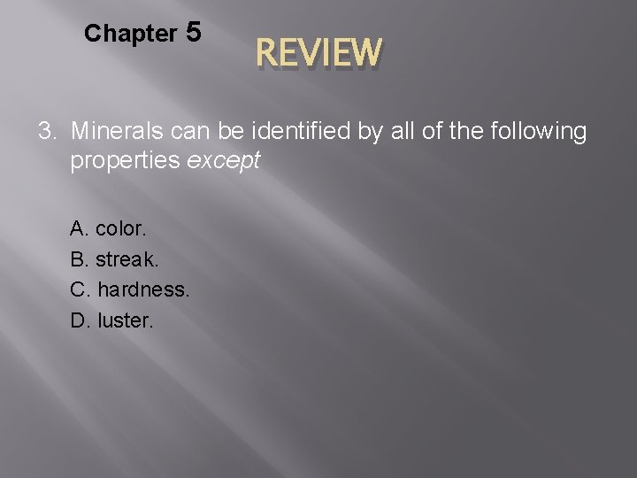 Chapter 5 REVIEW 3. Minerals can be identified by all of the following properties
