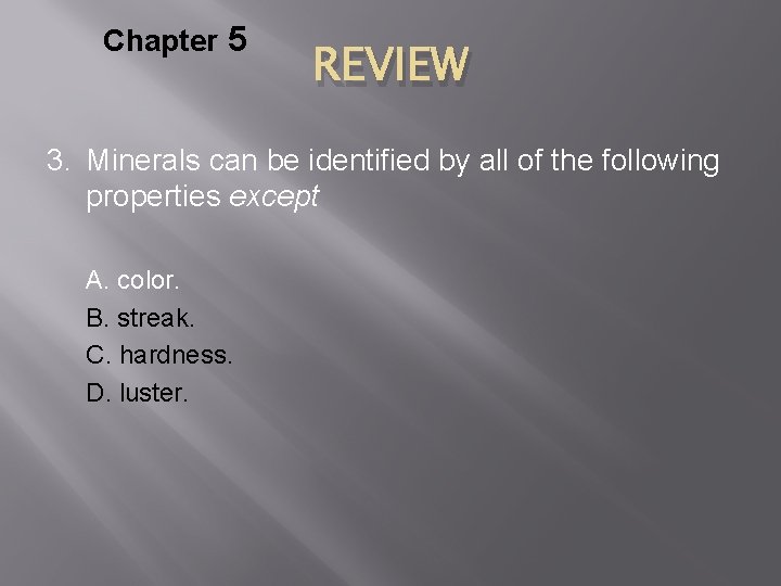 Chapter 5 REVIEW 3. Minerals can be identified by all of the following properties