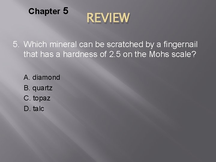 Chapter 5 REVIEW 5. Which mineral can be scratched by a fingernail that has