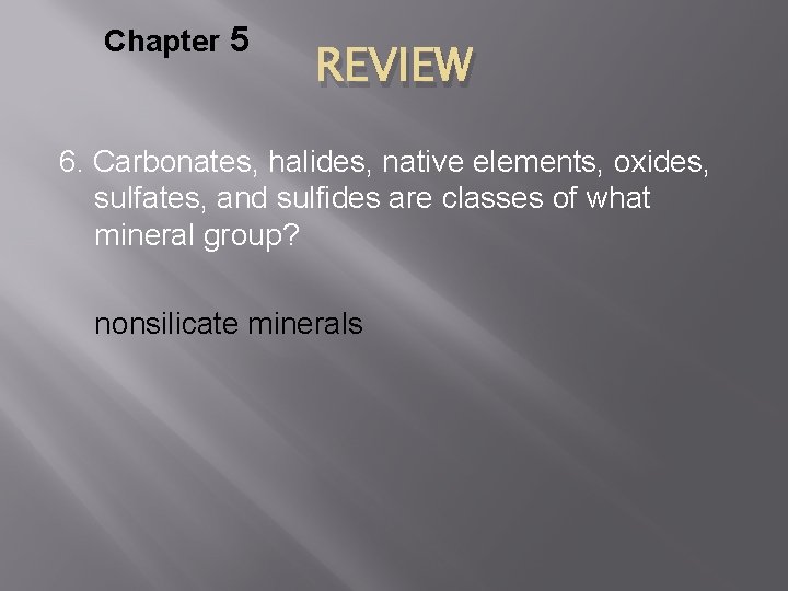 Chapter 5 REVIEW 6. Carbonates, halides, native elements, oxides, sulfates, and sulfides are classes