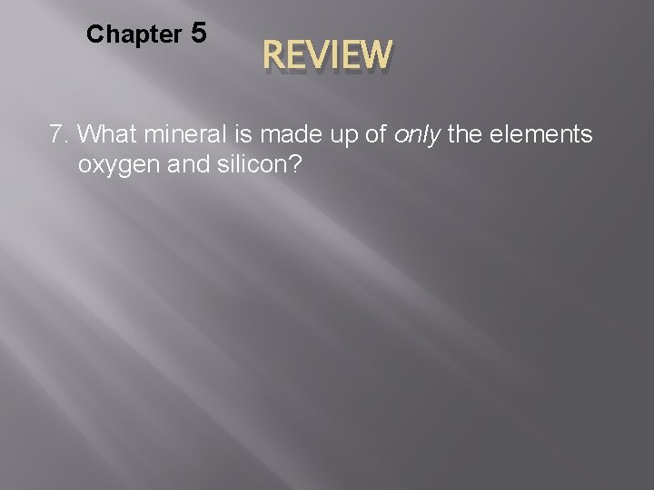 Chapter 5 REVIEW 7. What mineral is made up of only the elements oxygen