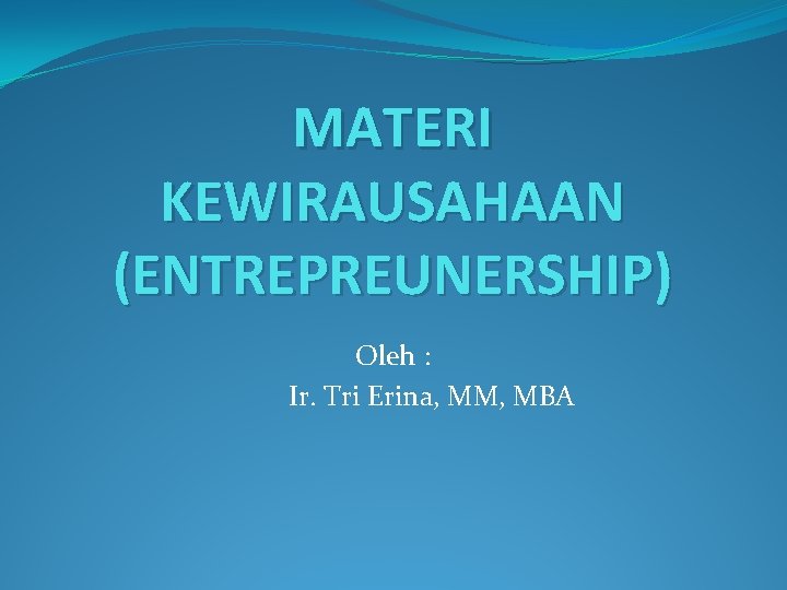 MATERI KEWIRAUSAHAAN (ENTREPREUNERSHIP) Oleh : Ir. Tri Erina, MM, MBA 