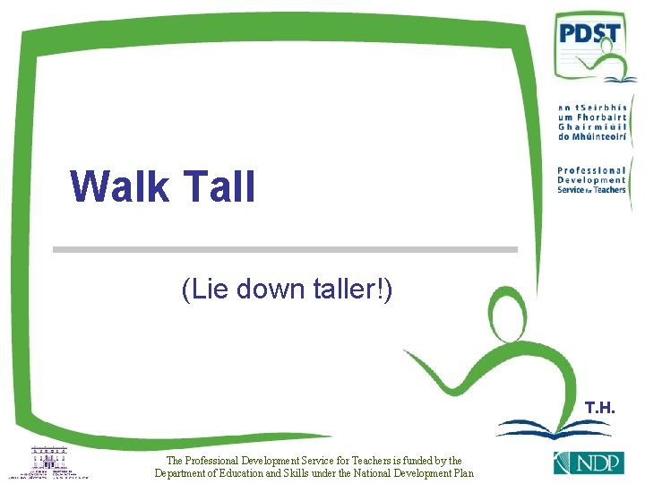Walk Tall (Lie down taller!) T. H. The Professional Development Service for Teachers is