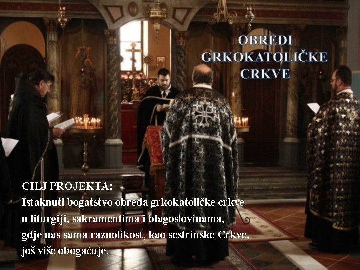 CILJ PROJEKTA: Istaknuti bogatstvo obreda grkokatoličke crkve u liturgiji, sakramentima i blagoslovinama, gdje nas