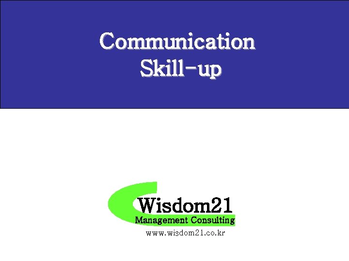 Communication Skill-up Wisdom 21 Management Consulting www. wisdom 21. co. kr 